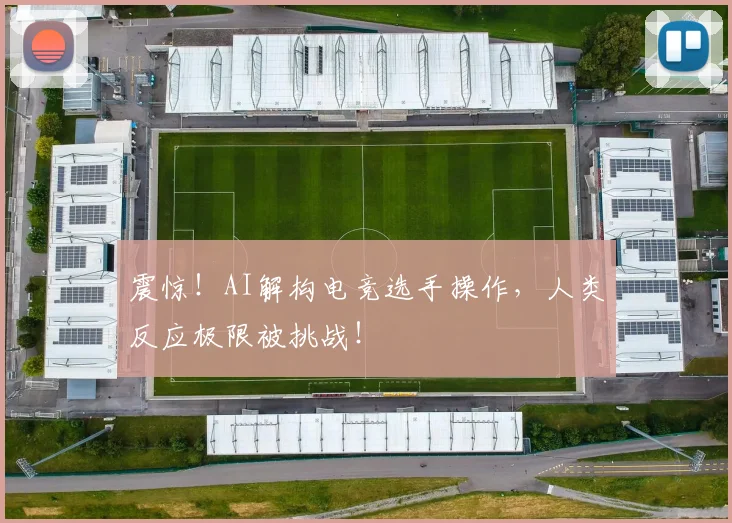 震惊!AI解构电竞选手操作,人类反应极限被挑战!
