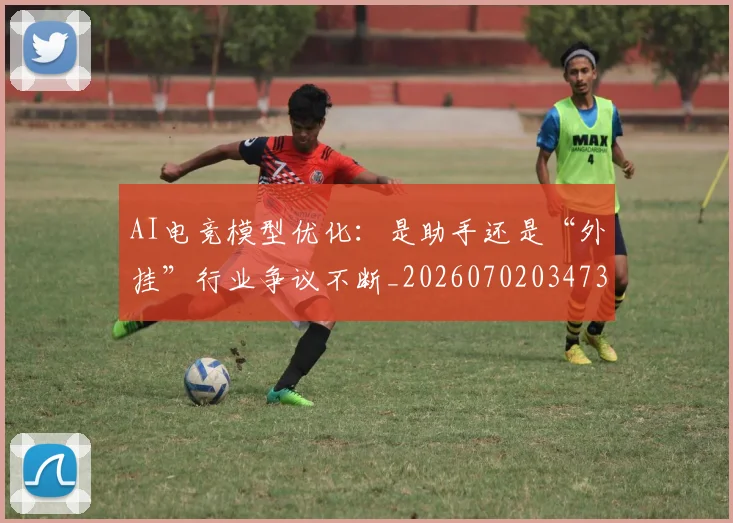 AI电竞模型优化:是助手还是“外挂”行业争议不断_20260702034738
