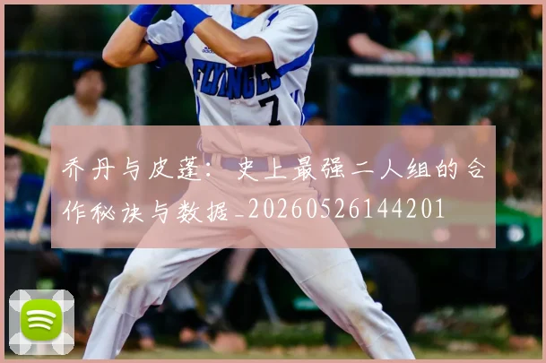 乔丹与皮蓬：史上最强二人组的合作秘诀与数据_20260526144201