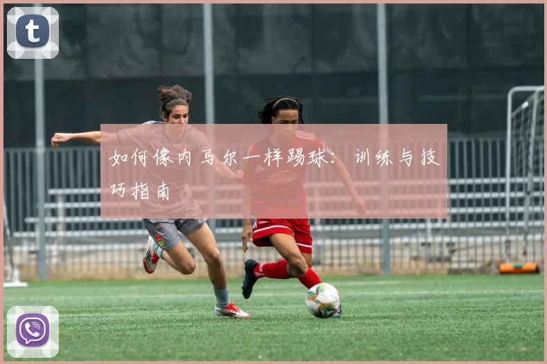 如何像内马尔一样踢球:训练与技巧指南