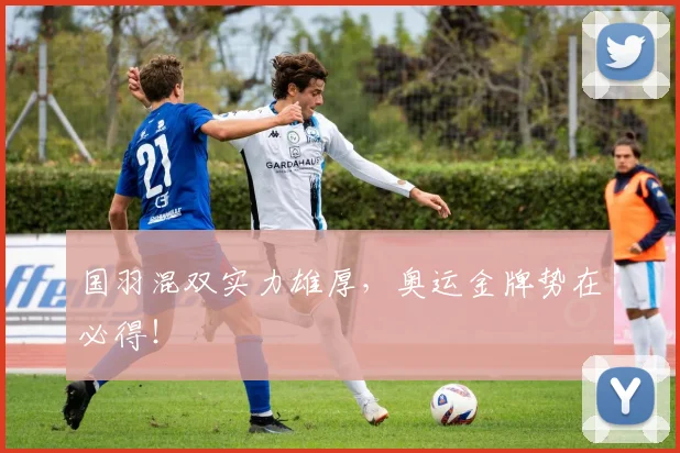 国羽混双实力雄厚，奥运金牌势在必得！