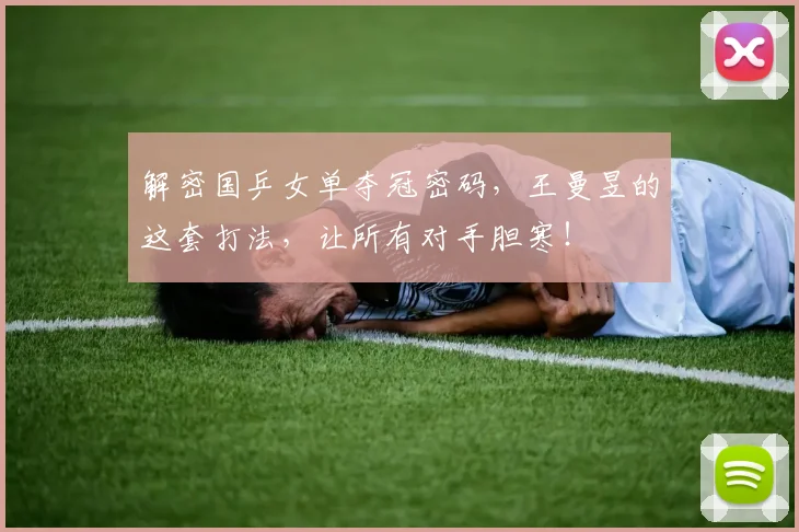 解密国乒女单夺冠密码,王曼昱的这套打法,让所有对手胆寒!