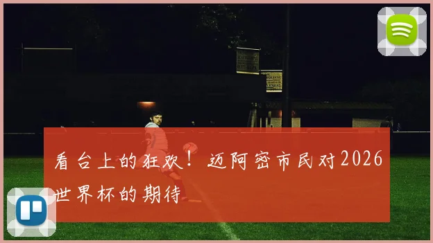 看台上的狂欢!迈阿密市民对2026世界杯的期待