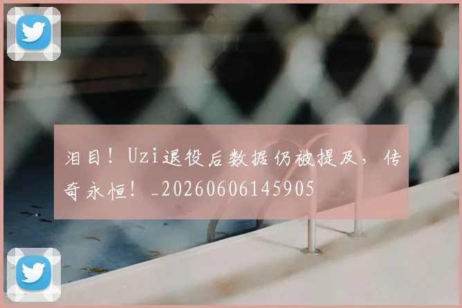 泪目!Uzi退役后数据仍被提及,传奇永恒!_20260606145905