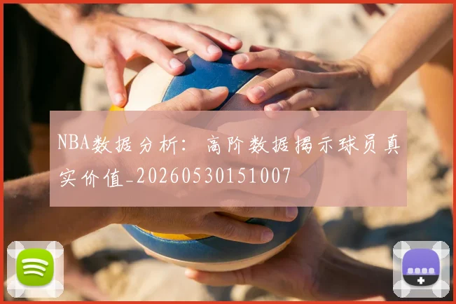 NBA数据分析:高阶数据揭示球员真实价值_20260530151007