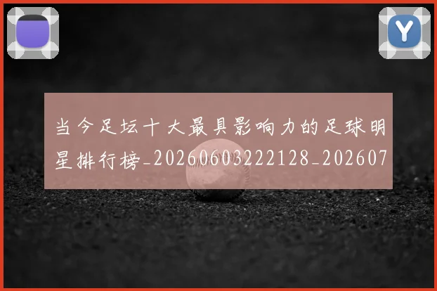 当今足坛十大最具影响力的足球明星排行榜_20260603222128_20260707152318
