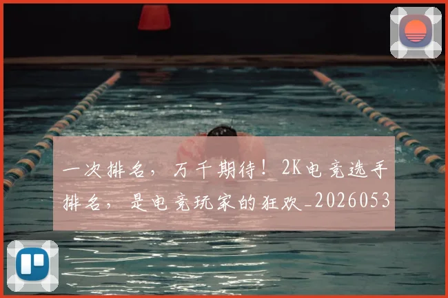 一次排名,万千期待!2K电竞选手排名,是电竞玩家的狂欢_20260530144205_20260702173705