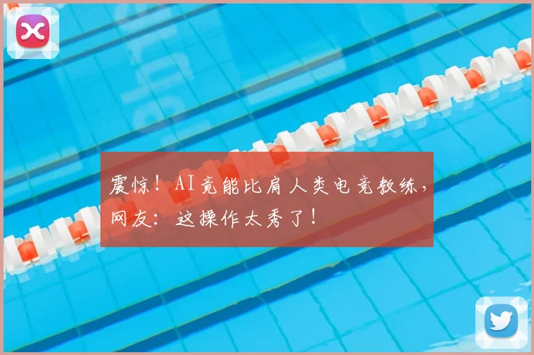 震惊!AI竟能比肩人类电竞教练,网友:这操作太秀了!