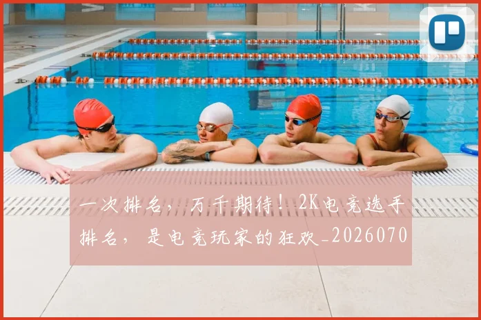 一次排名,万千期待!2K电竞选手排名,是电竞玩家的狂欢_20260702173704