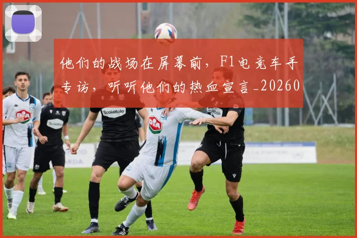 他们的战场在屏幕前，F1电竞车手专访，听听他们的热血宣言_20260704165335