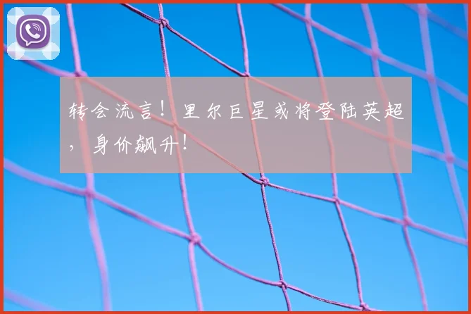 转会流言!里尔巨星或将登陆英超,身价飙升!